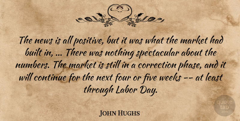 John Hughs Quote About Built, Continue, Correction, Five, Four: The News Is All Positive...