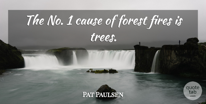 Pat Paulsen Quote About Fire, Tree, Forests: The No 1 Cause Of...