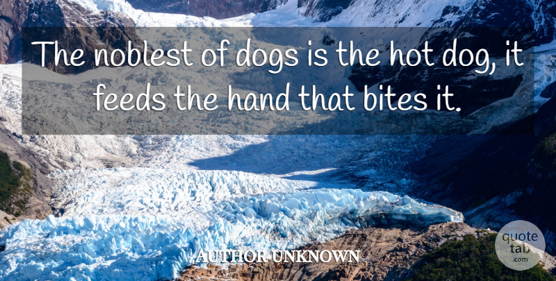 Author unknown Quote About Bites, Dogs, Feeds, Hand, Hot: The Noblest Of Dogs Is...