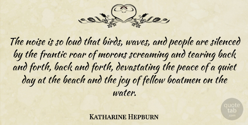 Katharine Hepburn Quote About Beach, Fellow, Frantic, Joy, Loud: The Noise Is So Loud...