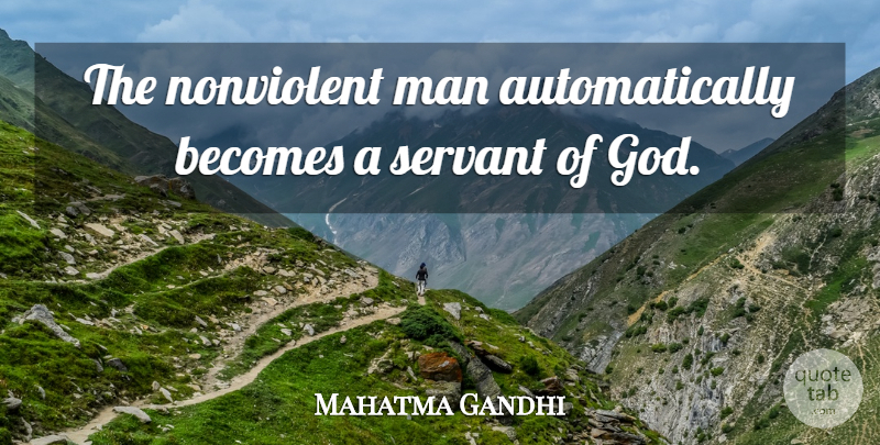 Mahatma Gandhi Quote About God, Men, Servant Of God: The Nonviolent Man Automatically Becomes...