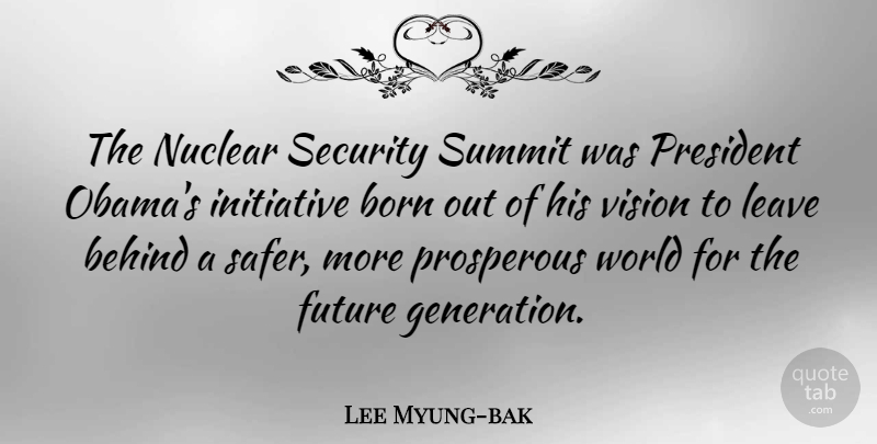 Lee Myung-bak Quote About Behind, Born, Future, Initiative, Leave: The Nuclear Security Summit Was...