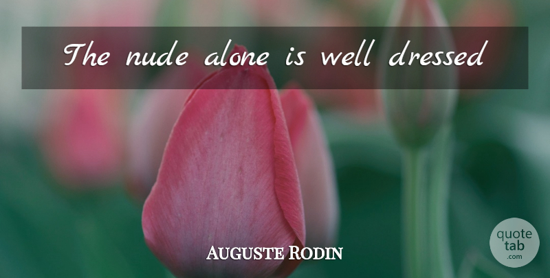 Auguste Rodin Quote About Well Dressed, Wells: The Nude Alone Is Well...