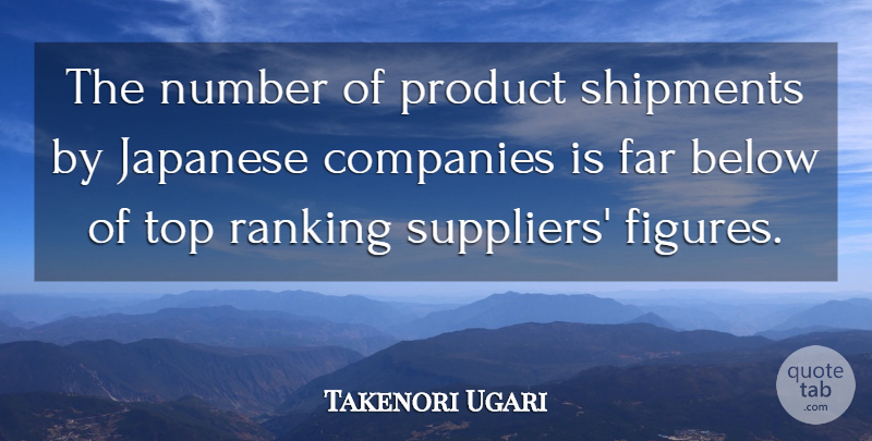 Takenori Ugari Quote About Below, Companies, Far, Japanese, Number: The Number Of Product Shipments...