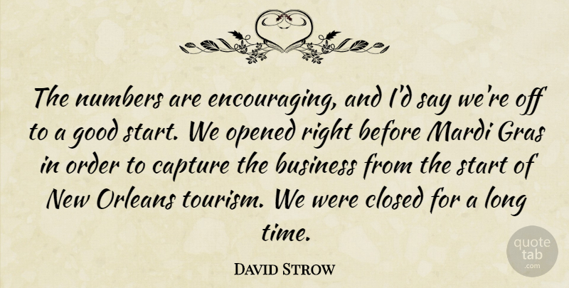 David Strow Quote About Business, Capture, Closed, Good, Numbers: The Numbers Are Encouraging And...