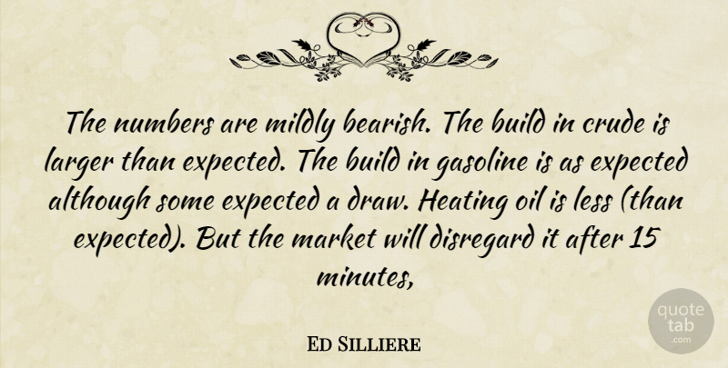 Ed Silliere Quote About Although, Build, Crude, Disregard, Expected: The Numbers Are Mildly Bearish...