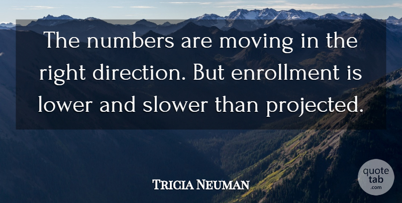 Tricia Neuman Quote About Lower, Moving, Numbers, Slower: The Numbers Are Moving In...