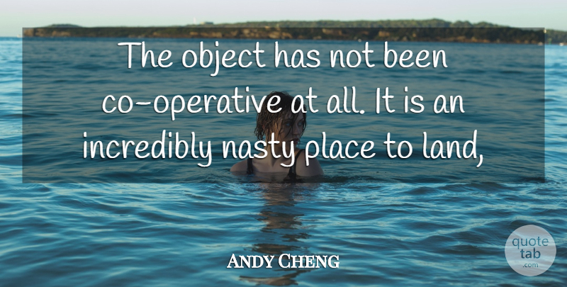 Andy Cheng Quote About Incredibly, Land, Nasty, Object: The Object Has Not Been...
