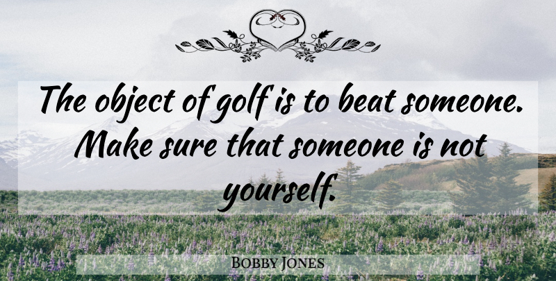 Bobby Jones Quote About Golf, Beats, Objects: The Object Of Golf Is...