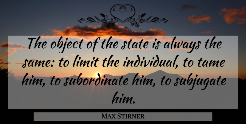 Max Stirner Quote About Liberty, Limits, Individual: The Object Of The State...