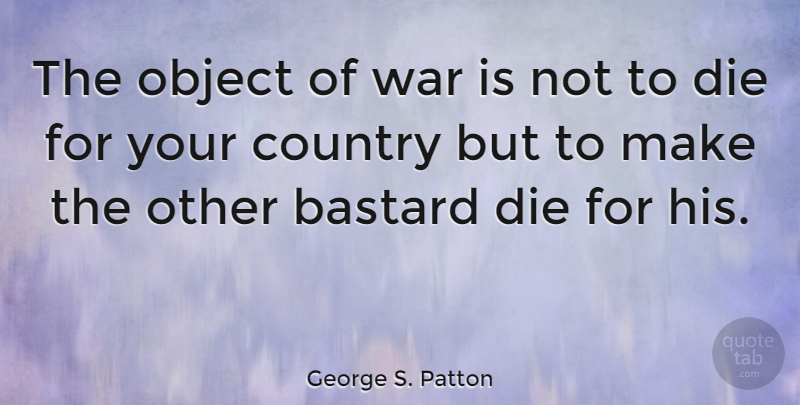 George S. Patton Quote About Country, Military, War: The Object Of War Is...