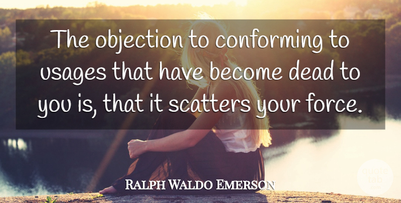 Ralph Waldo Emerson Quote About Self Reliance, Usage, Force: The Objection To Conforming To...