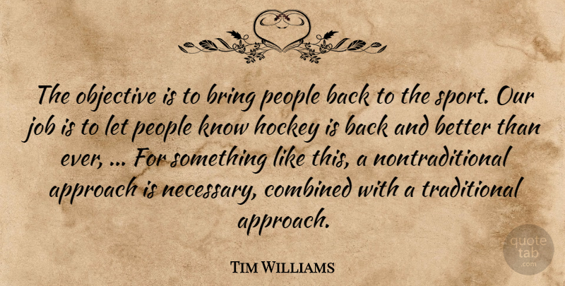 Tim Williams Quote About Approach, Bring, Combined, Hockey, Job: The Objective Is To Bring...