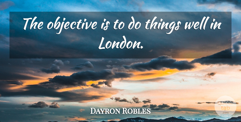 Dayron Robles Quote About London, Wells, Objectives: The Objective Is To Do...