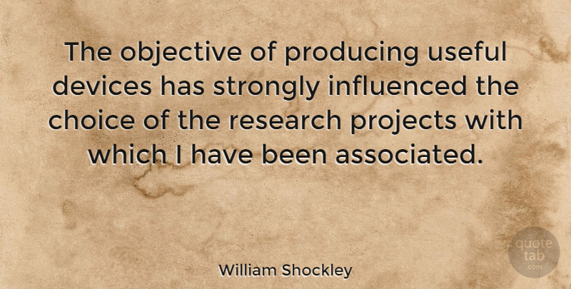 William Shockley Quote About Devices, Objective, Producing, Projects, Strongly: The Objective Of Producing Useful...