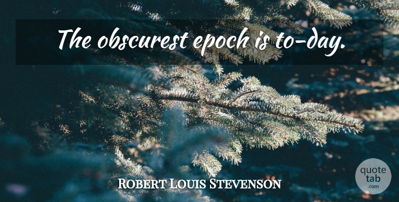 Robert Louis Stevenson Quote About Time, Epoch: The Obscurest Epoch Is To...