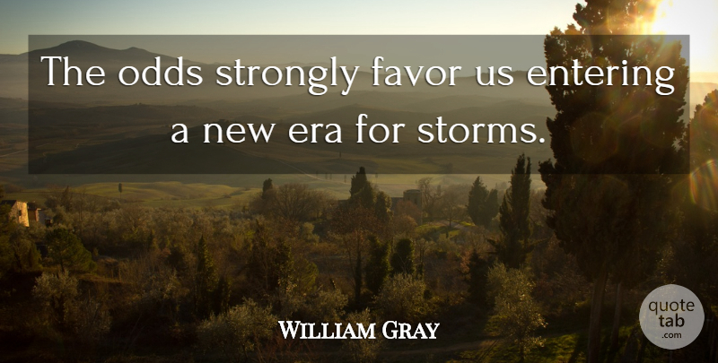 William Gray Quote About Entering, Era, Favor, Odds, Strongly: The Odds Strongly Favor Us...
