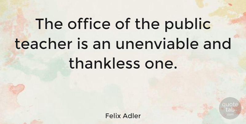 Felix Adler Quote About Teacher, Office, Thankless: The Office Of The Public...
