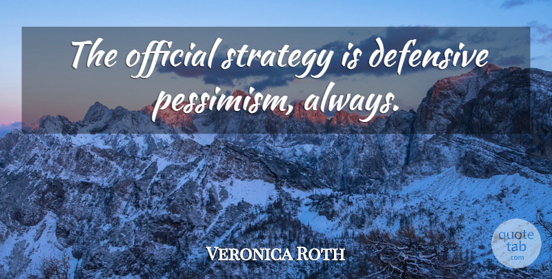 Veronica Roth Quote About Pessimism, Strategy, Officials: The Official Strategy Is Defensive...