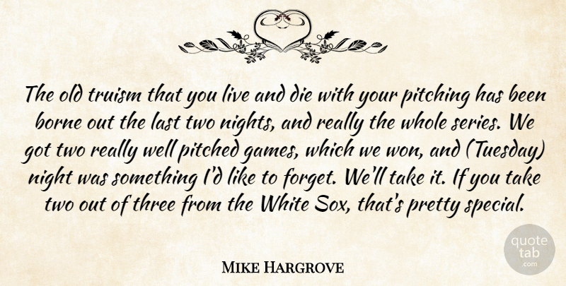 Mike Hargrove Quote About Borne, Die, Last, Night, Pitching: The Old Truism That You...