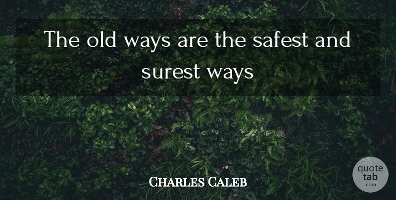 Charles Caleb Quote About Safest, Surest, Ways: The Old Ways Are The...