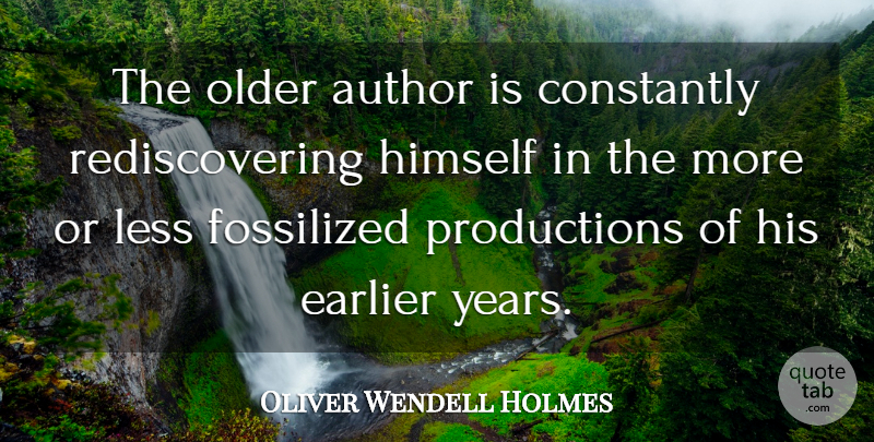Oliver Wendell Holmes Quote About Author, Constantly, Earlier, Himself, Less: The Older Author Is Constantly...