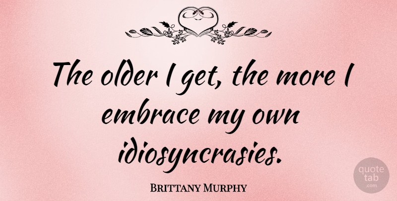 Brittany Murphy Quote About Embrace, Brittany, My Own: The Older I Get The...