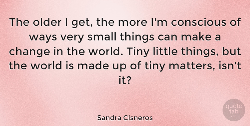 Sandra Cisneros Quote About World, Littles, Matter: The Older I Get The...