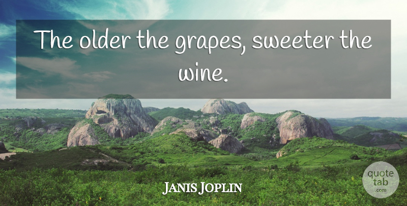 Janis Joplin Quote About Wine, Expression, Grapes: The Older The Grapes Sweeter...