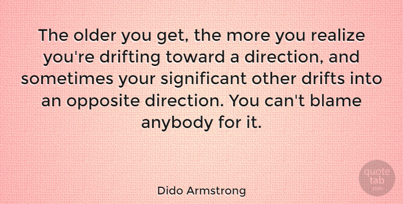 Dido Armstrong Quote About Opposites, Blame, Sometimes: The Older You Get The...
