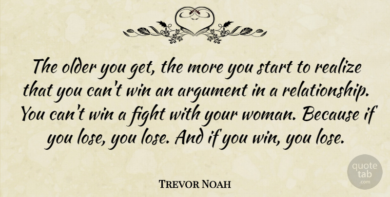 Trevor Noah Quote About Argument, Older, Realize, Start: The Older You Get The...