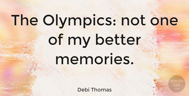 Debi Thomas Quote About Memories, Olympics, Good Memories: The Olympics Not One Of...