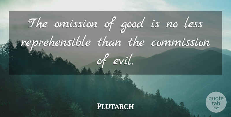 Plutarch Quote About Omission, Evil, Wickedness: The Omission Of Good Is...