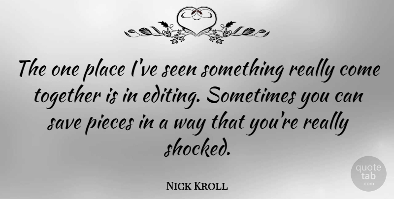 Nick Kroll Quote About Editing, Together, Pieces: The One Place Ive Seen...