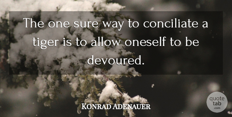 Konrad Adenauer Quote About Allow, Oneself, Sure, Tiger: The One Sure Way To...