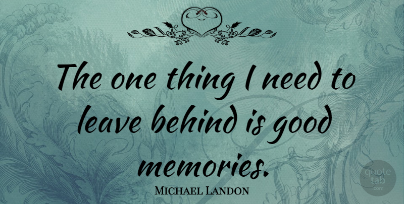 Michael Landon Quote About Memories, Needs, Behinds: The One Thing I Need...