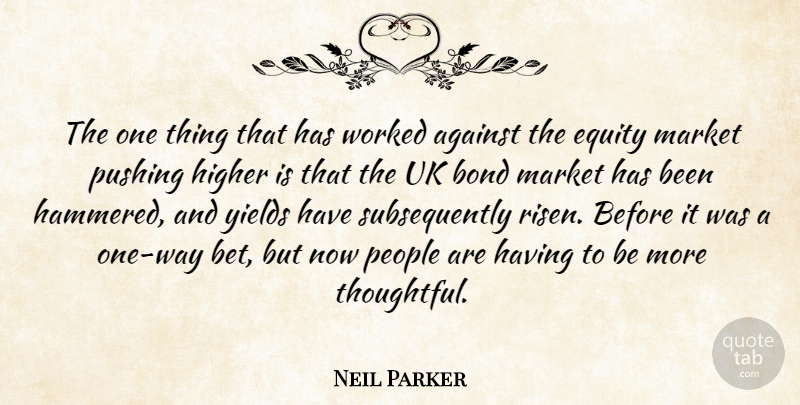 Neil Parker Quote About Against, Bond, Equity, Higher, Market: The One Thing That Has...