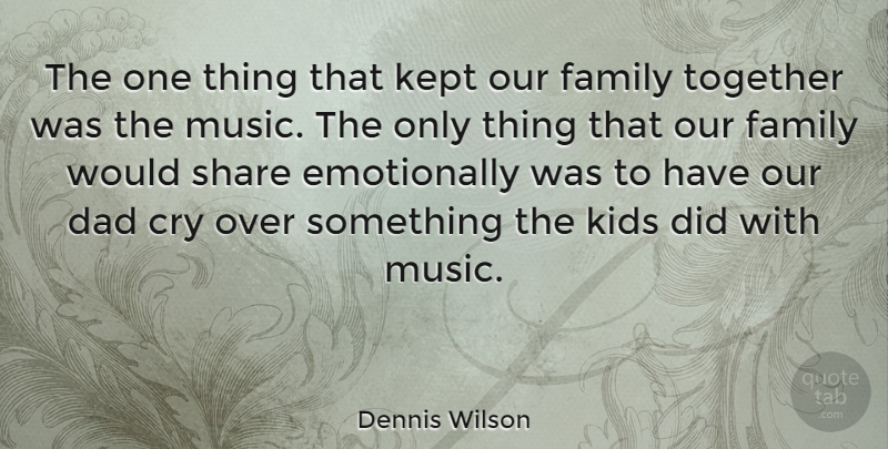 Dennis Wilson Quote About Family, Dad, Kids: The One Thing That Kept...