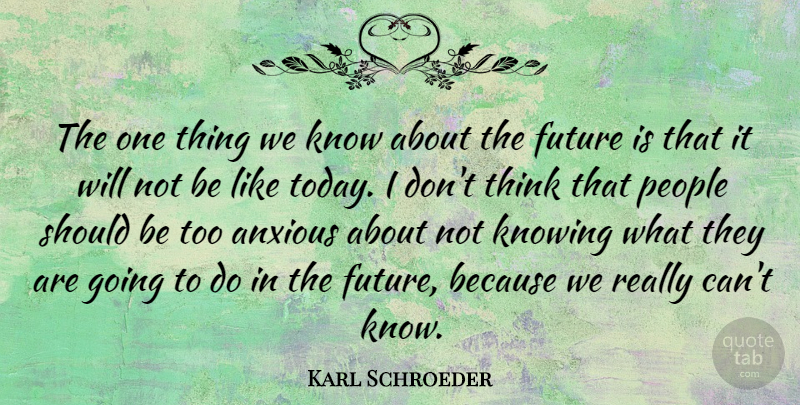 Karl Schroeder Quote About Anxious, Future, People: The One Thing We Know...