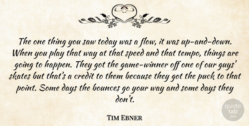 Tim Ebner Quote About Credit, Days, Puck, Saw, Skates: The One Thing You Saw...
