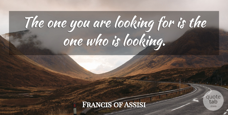 Francis of Assisi Quote About undefined: The One You Are Looking...