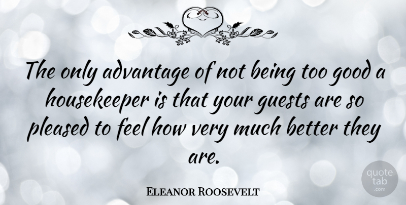 Eleanor Roosevelt Quote About House Guests, Cleaning, Advantage: The Only Advantage Of Not...