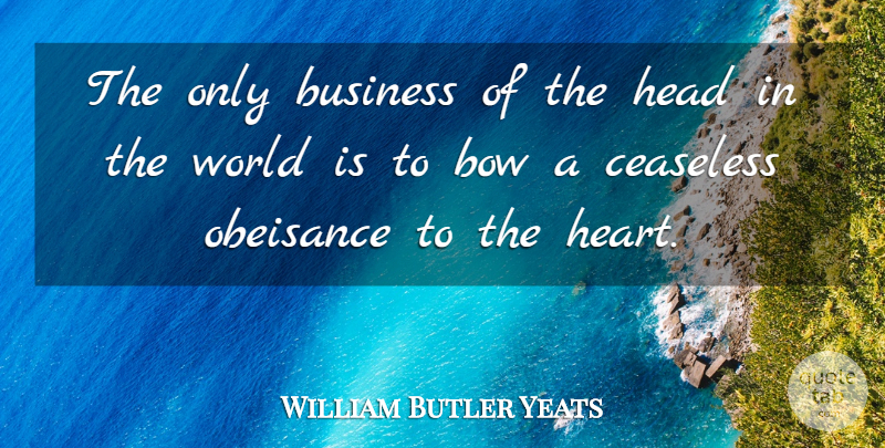 William Butler Yeats Quote About Life, Heart, World: The Only Business Of The...