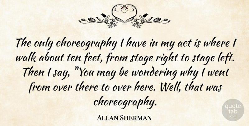 Allan Sherman Quote About Act, Stage, Ten, Walk, Wondering: The Only Choreography I Have...
