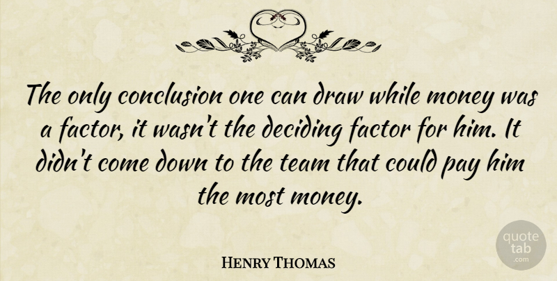 Henry Thomas Quote About Conclusion, Deciding, Draw, Factor, Money: The Only Conclusion One Can...