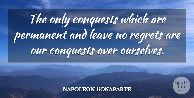 Napoleon Bonaparte Quote About Conquest, Leave, Permanent, Regrets: The Only Conquests Which Are...