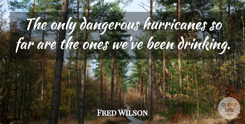 Fred Wilson Quote About Dangerous, Far: The Only Dangerous Hurricanes So...