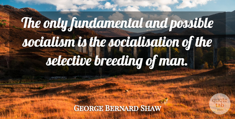 George Bernard Shaw Quote About Breeding, Selective: The Only Fundamental And Possible...