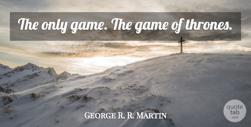 George R. R. Martin Quote About Games, Thrones: The Only Game The Game...
