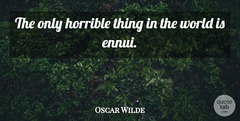 Oscar Wilde Quote About World, Horrible, Ennui: The Only Horrible Thing In...
